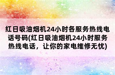 红日吸油烟机24小时各服务热线电话号码(红日吸油烟机24小时服务热线电话，让你的家电维修无忧)