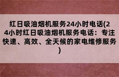 红日吸油烟机服务24小时电话(24小时红日吸油烟机服务电话：专注快速、高效、全天候的家电维修服务)