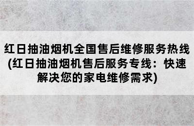 红日抽油烟机全国售后维修服务热线(红日抽油烟机售后服务专线：快速解决您的家电维修需求)