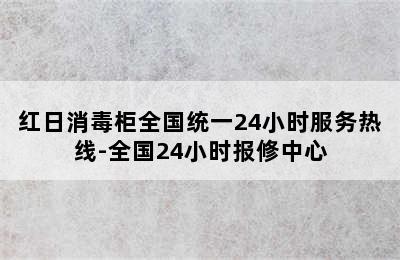 红日消毒柜全国统一24小时服务热线-全国24小时报修中心