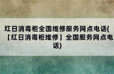 红日消毒柜全国维修服务网点电话(【红日消毒柜维修】全国服务网点电话)