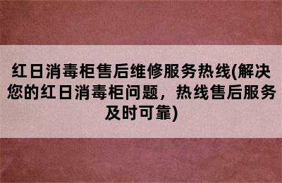 红日消毒柜售后维修服务热线(解决您的红日消毒柜问题，热线售后服务及时可靠)