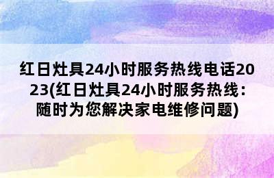 红日灶具24小时服务热线电话2023(红日灶具24小时服务热线：随时为您解决家电维修问题)