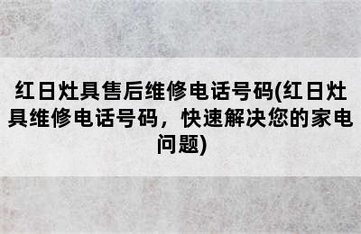 红日灶具售后维修电话号码(红日灶具维修电话号码，快速解决您的家电问题)