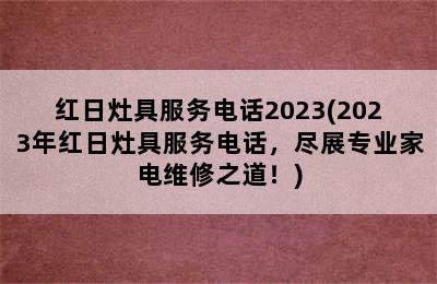 红日灶具服务电话2023(2023年红日灶具服务电话，尽展专业家电维修之道！)