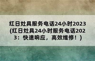 红日灶具服务电话24小时2023(红日灶具24小时服务电话2023：快速响应，高效维修！)