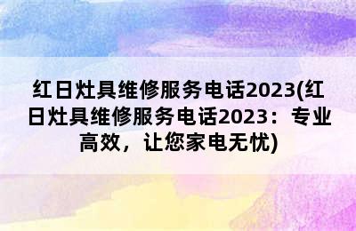 红日灶具维修服务电话2023(红日灶具维修服务电话2023：专业高效，让您家电无忧)