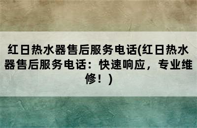 红日热水器售后服务电话(红日热水器售后服务电话：快速响应，专业维修！)