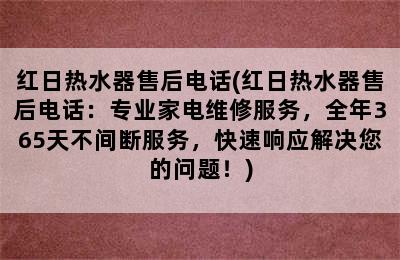 红日热水器售后电话(红日热水器售后电话：专业家电维修服务，全年365天不间断服务，快速响应解决您的问题！)