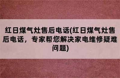 红日煤气灶售后电话(红日煤气灶售后电话，专家帮您解决家电维修疑难问题)