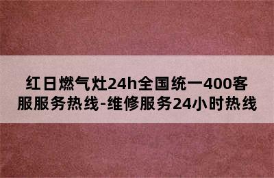 红日燃气灶24h全国统一400客服服务热线-维修服务24小时热线