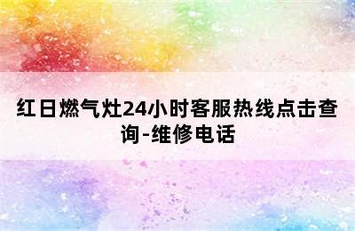 红日燃气灶24小时客服热线点击查询-维修电话