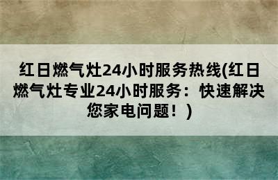 红日燃气灶24小时服务热线(红日燃气灶专业24小时服务：快速解决您家电问题！)