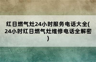 红日燃气灶24小时服务电话大全(24小时红日燃气灶维修电话全解密)