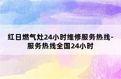 红日燃气灶24小时维修服务热线-服务热线全国24小时