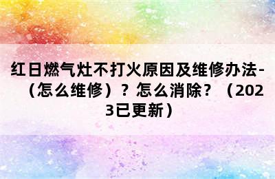 红日燃气灶不打火原因及维修办法-（怎么维修）？怎么消除？（2023已更新）