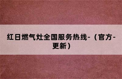 红日燃气灶全国服务热线-（官方-更新）