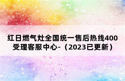 红日燃气灶全国统一售后热线400受理客服中心-（2023已更新）