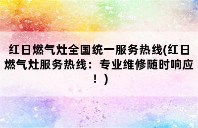 红日燃气灶全国统一服务热线(红日燃气灶服务热线：专业维修随时响应！)