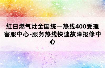 红日燃气灶全国统一热线400受理客服中心-服务热线快速故障报修中心