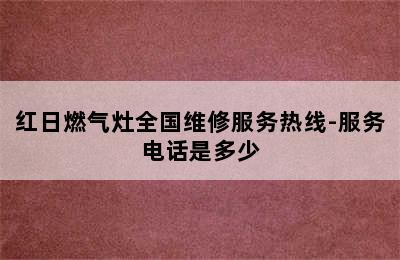 红日燃气灶全国维修服务热线-服务电话是多少