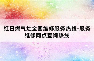 红日燃气灶全国维修服务热线-服务维修网点查询热线