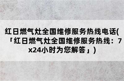 红日燃气灶全国维修服务热线电话(「红日燃气灶全国维修服务热线：7x24小时为您解答」)