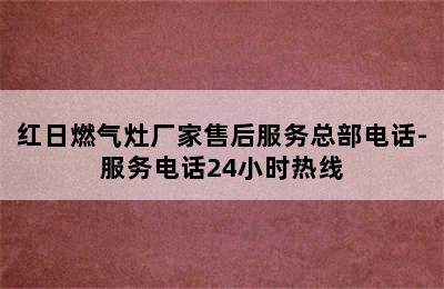 红日燃气灶厂家售后服务总部电话-服务电话24小时热线