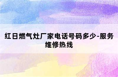 红日燃气灶厂家电话号码多少-服务维修热线