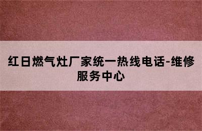 红日燃气灶厂家统一热线电话-维修服务中心