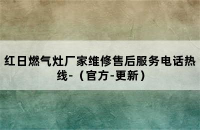 红日燃气灶厂家维修售后服务电话热线-（官方-更新）