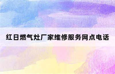 红日燃气灶厂家维修服务网点电话