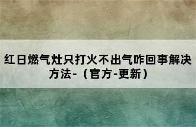 红日燃气灶只打火不出气咋回事解决方法-（官方-更新）