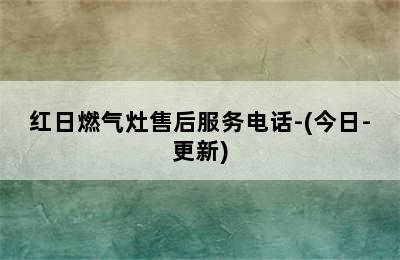 红日燃气灶售后服务电话-(今日-更新)