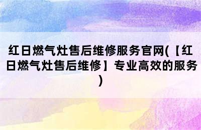 红日燃气灶售后维修服务官网(【红日燃气灶售后维修】专业高效的服务)