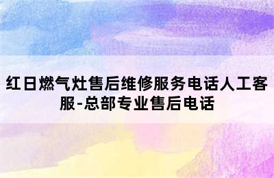 红日燃气灶售后维修服务电话人工客服-总部专业售后电话