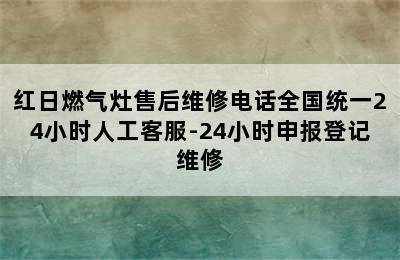 红日燃气灶售后维修电话全国统一24小时人工客服-24小时申报登记维修