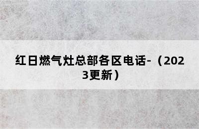 红日燃气灶总部各区电话-（2023更新）