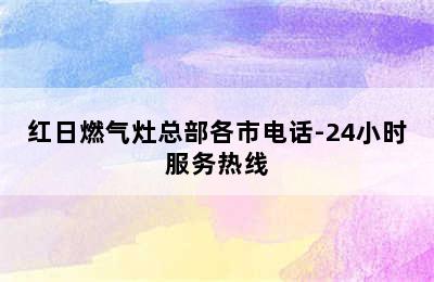 红日燃气灶总部各市电话-24小时服务热线