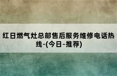 红日燃气灶总部售后服务维修电话热线-(今日-推荐)