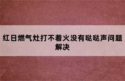 红日燃气灶打不着火没有哒哒声问题解决