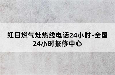 红日燃气灶热线电话24小时-全国24小时报修中心