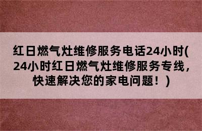 红日燃气灶维修服务电话24小时(24小时红日燃气灶维修服务专线，快速解决您的家电问题！)