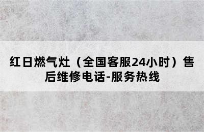 红日燃气灶（全国客服24小时）售后维修电话-服务热线