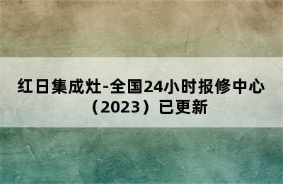 红日集成灶-全国24小时报修中心（2023）已更新