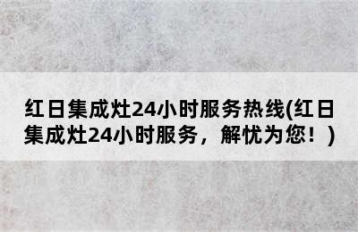 红日集成灶24小时服务热线(红日集成灶24小时服务，解忧为您！)