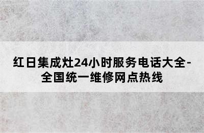 红日集成灶24小时服务电话大全-全国统一维修网点热线