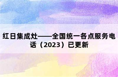 红日集成灶——全国统一各点服务电话（2023）已更新