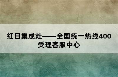 红日集成灶——全国统一热线400受理客服中心