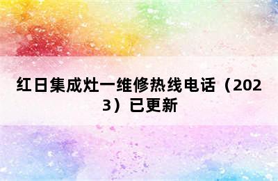 红日集成灶一维修热线电话（2023）已更新